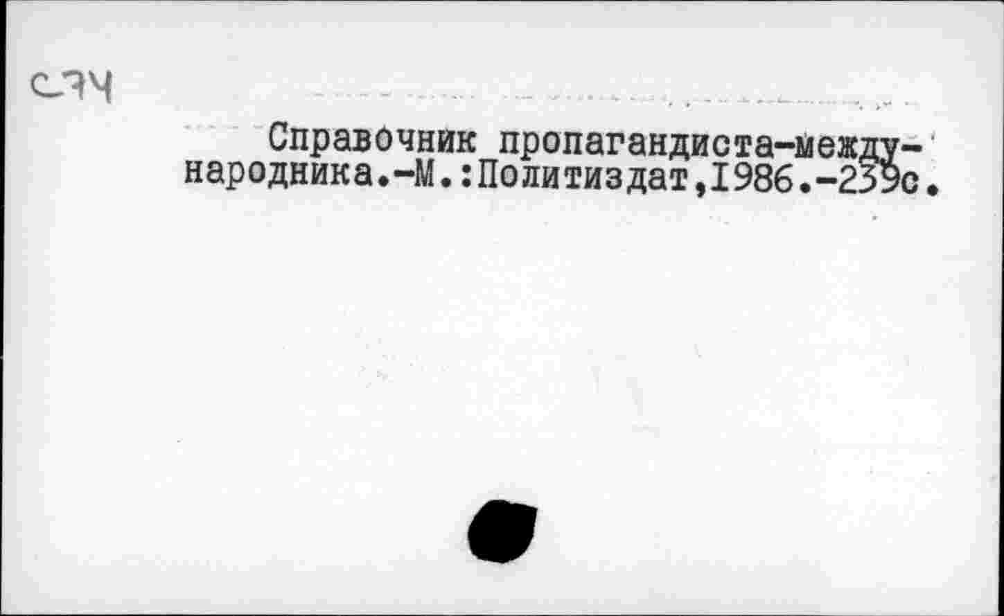 ﻿-—.............
Справочник пропагандиста-между-народника.-М.:Политиздат,1986.-259с.